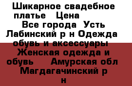 Шикарное свадебное платье › Цена ­ 7 000 - Все города, Усть-Лабинский р-н Одежда, обувь и аксессуары » Женская одежда и обувь   . Амурская обл.,Магдагачинский р-н